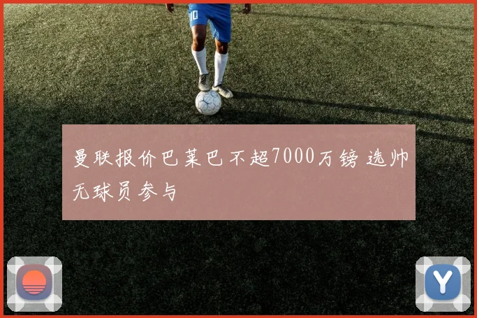 曼联报价巴莱巴不超7000万镑 选帅无球员参与