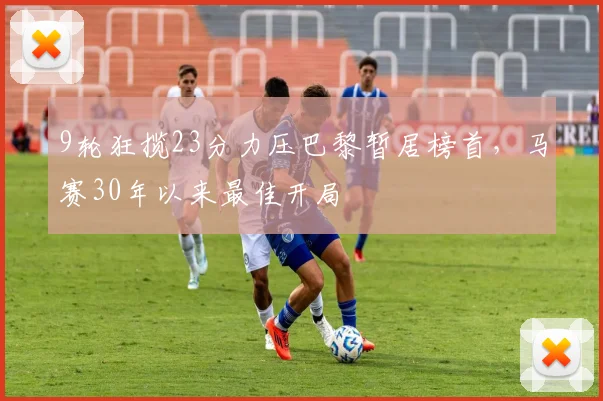 9轮狂揽23分力压巴黎暂居榜首，马赛30年以来最佳开局