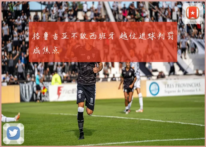 格鲁吉亚不敌西班牙 越位进球判罚成焦点