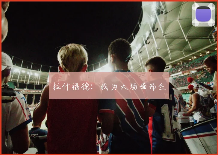 拉什福德：我为大场面而生