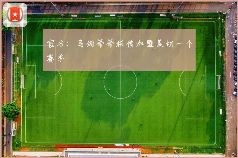 官方：乌姆蒂蒂租借加盟莱切一个赛季