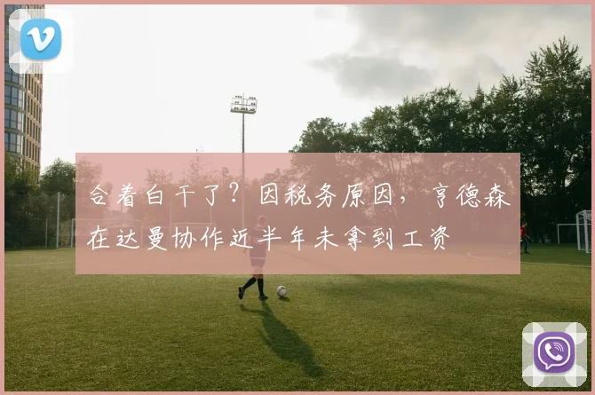 合着白干了？因税务原因，亨德森在达曼协作近半年未拿到工资