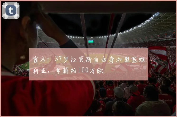 官方：37岁拉莫斯自由身加盟塞维利亚，年薪约100万欧