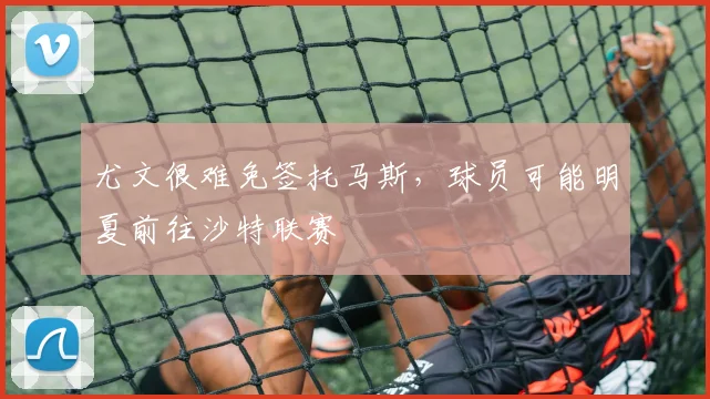 尤文很难免签托马斯，球员可能明夏前往沙特联赛