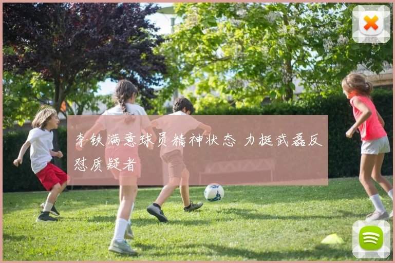 李铁满意球员精神状态 力挺武磊反怼质疑者