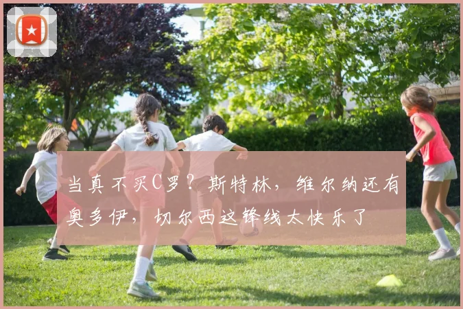 当真不买C罗？斯特林，维尔纳还有奥多伊，切尔西这锋线太快乐了
