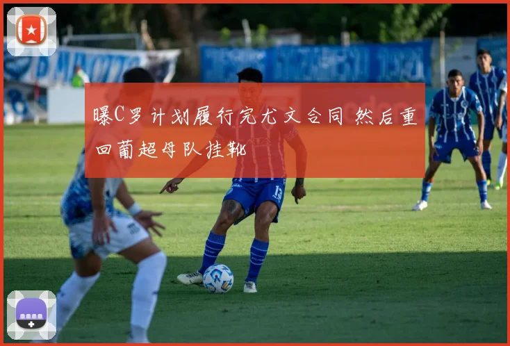 曝C罗计划履行完尤文合同 然后重回葡超母队挂靴