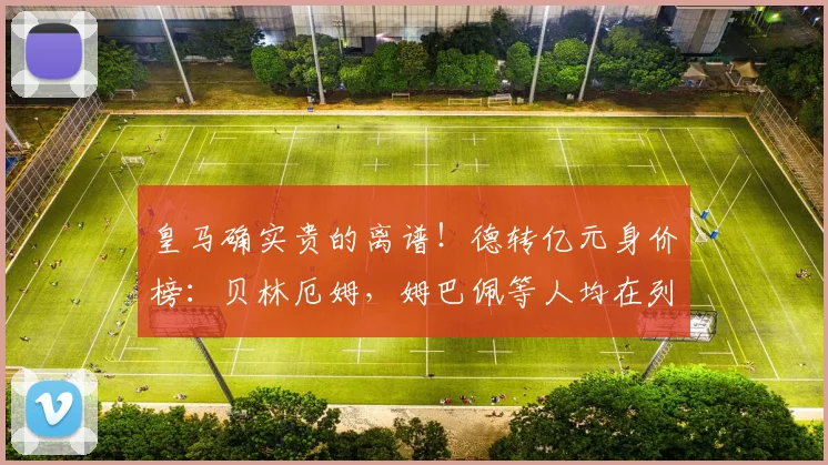 皇马确实贵的离谱！德转亿元身价榜：贝林厄姆，姆巴佩等人均在列