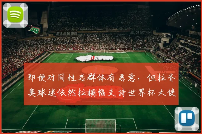 即便对同性恋群体有恶意，但拉齐奥球迷依然拉横幅支持世界杯大使