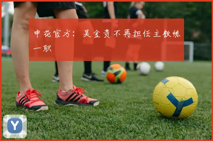 申花官方：吴金贵不再担任主教练一职
