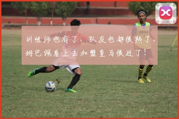 训练师也有了，队友也都很熟了，姆巴佩看上去加盟皇马很近了！