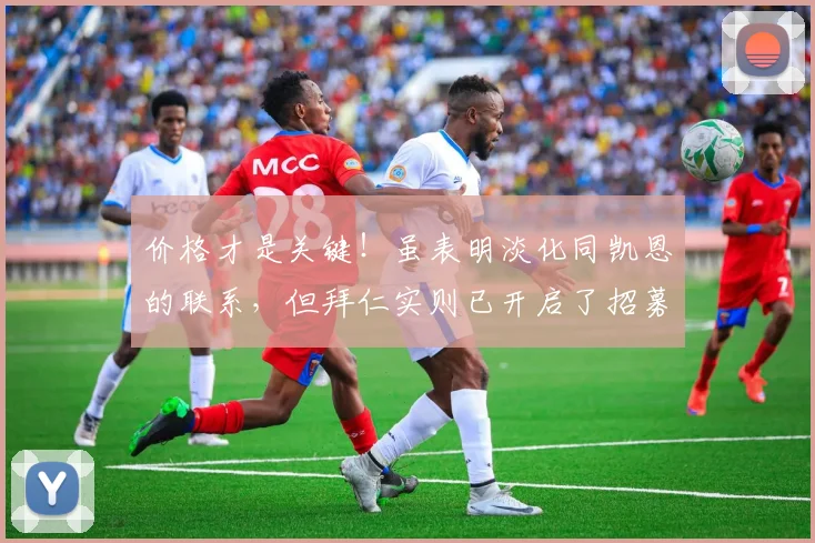 价格才是关键！虽表明淡化同凯恩的联系，但拜仁实则已开启了招募