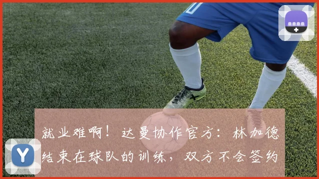就业难啊！达曼协作官方：林加德结束在球队的训练，双方不会签约