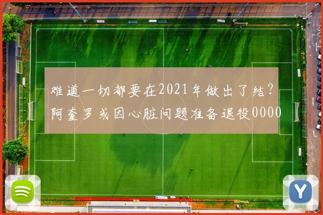 难道一切都要在2021年做出了结？阿奎罗或因心脏问题准备退役0000644