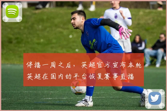 停播一周之后，英超官方宣布本轮英超在国内的平台恢复赛事直播