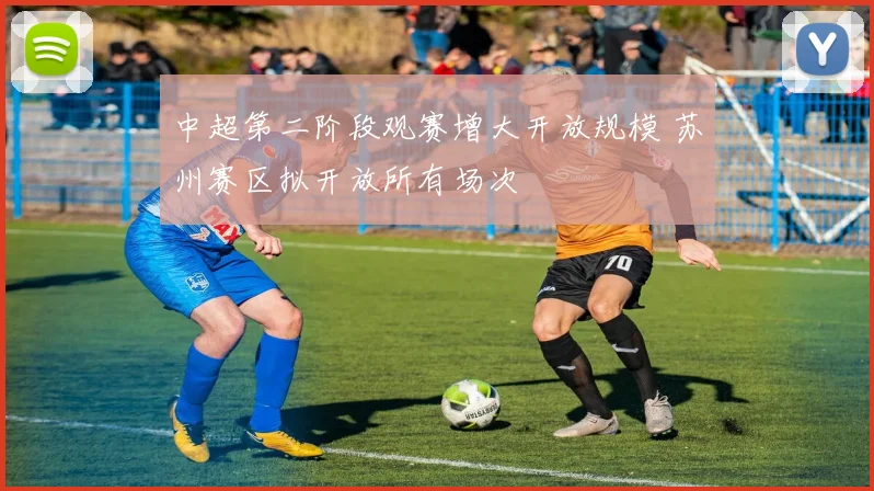 中超第二阶段观赛增大开放规模 苏州赛区拟开放所有场次