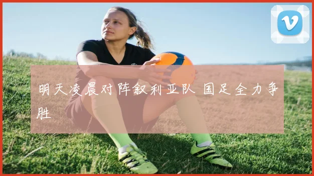 明天凌晨对阵叙利亚队 国足全力争胜